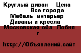 Круглый диван  › Цена ­ 1 000 - Все города Мебель, интерьер » Диваны и кресла   . Московская обл.,Лобня г.